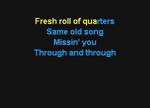 Fresh roll of quarters
Same old song
Missin' you
Through and through