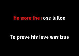 He wore the rose tattoo

To prove his love was true