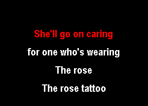 She'll go on caring

for one 1who's wearing

The rose

The rose tattoo