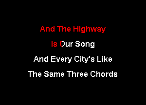 And The Highway
Is Our Song

And Every City's Like
The Same Three Chords