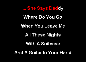 She Says Daddy
Where Do You Go
When You Leave Me

All These Nights
With A Suitcase
And A Guitar In Your Hand