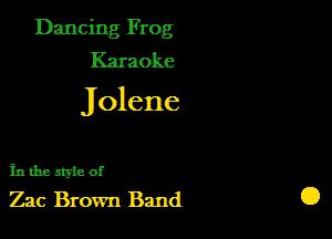 Dancing Frog
Karaoke

Jolene

in the 3'ka of
Zac Brown Band