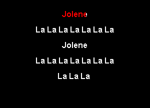 Jolene
La La La La La La La

Jolene

La La La La La La La
La La La