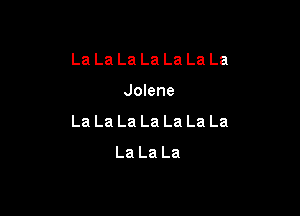 La La La La La La La

Jolene

La La La La La La La
La La La