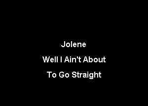 Jolene

Well I Ain't About
To Go Straight