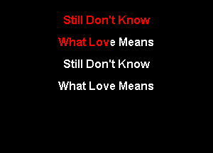 Still Don't Know
What Love Means
Still Don't Know

What Love Means