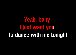 Yeah, baby

I just want you
to dance with me tonight