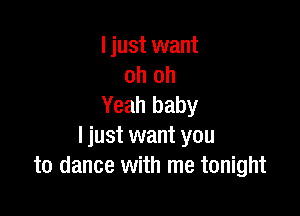 I just want
oh oh
Yeah baby

I just want you
to dance with me tonight
