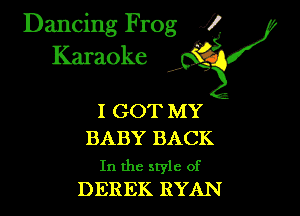 Dancing Frog XI
Karaoke

I GOT MY

BABY BACK

In the style of
DEREK RYAN