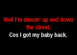 Well I'm dancin' up and down

the street,
Cos I got my baby back.