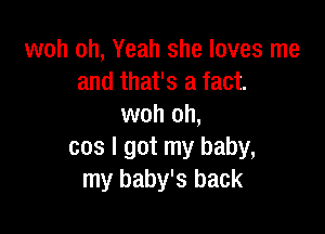 woh oh, Yeah she loves me
and that's a fact.
woh oh,

cos I got my baby,
my baby's back