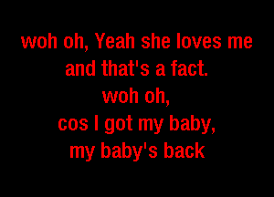 woh oh, Yeah she loves me
and that's a fact.
woh oh,

cos I got my baby,
my baby's back