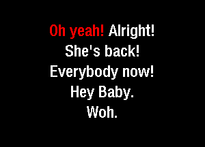 Oh yeah! Alright!
She's back!
Everybody now!

Hey Baby.
Woh.