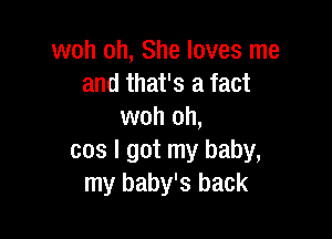 woh oh, She loves me
and that's a fact
woh oh,

cos I got my baby,
my baby's back