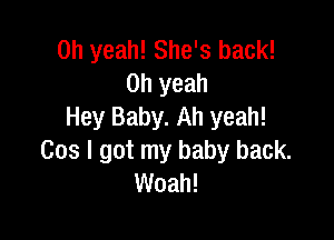 Oh yeah! She's back!
Oh yeah
Hey Baby. Ah yeah!

Cos I got my baby back.
Woah!