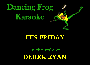 Dancing Frog ?
Kamoke

I'I'S FRIDAY

In the style of
DEREK RYAN