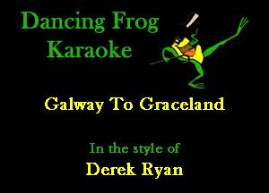 Dancing Frog ?
Kamoke

Galway To Graceland

In the style of
Derek Ryan