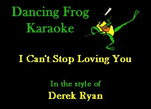 Dancing Frog ?
Kamoke

I Can't Stop Loving You

In the style of
Derek Ryan