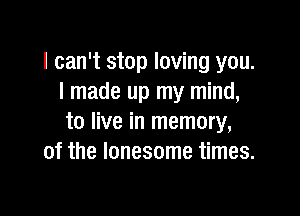 I can't stop loving you.
I made up my mind,

to live in memory,
of the lonesome times.