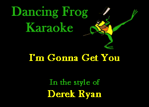 Dancing Frog ?
Kamoke

I'm Gonna Get You

In the style of
Derek Ryan