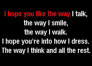 I hope you like the way I talk,
the way I smile,
the way I walk.
I hope you're into how I dress.
The way I think and all the rest.