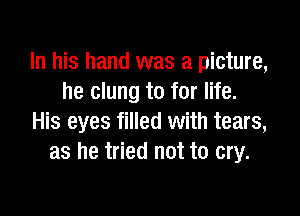 In his hand was a picture,
he clung to for life.

His eyes filled with tears,
as he tried not to cry.
