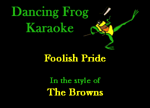 Dancing Frog ?
Kamoke

Foolish Pride

In the style of
The Browns