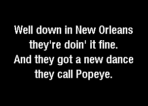 Well down in New Orleans
they're doin' it fine.

And they got a new dance
they call Popeye.