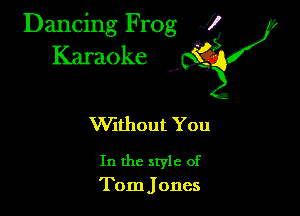 Dancing Frog fl
Karaoke

VVithout You

In the style of
Tom Jones