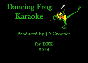Dancing Frog XI
Karaoke

Produced 1)ij Crooner

for DFK
2014