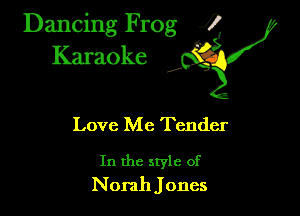 Dancing Frog ?
Kamoke

Love Me Tender

In the style of
Norah Jones