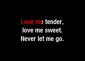 Love me tender,

love me sweet.
Never let me go.