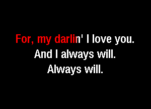 For, my darlin' I love you.

And I always will.
Always will.