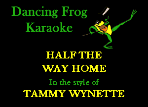 Dancing Frog i
Karaoke

HALF THE

WAY HOME

In the style of
TAMMY WYNETTE