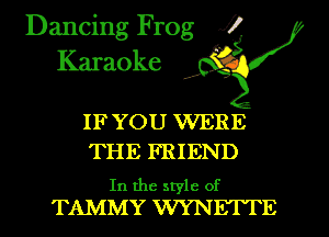 Dancing Frog XI
Karaoke ' '

IFYOU WERE
THE FRIEND

In the style of
TAMMY WYNETTE