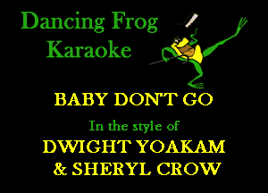 Dancing Frog i
Karaoke

BABY DON'T GO

In the style of
DWIGHT YOAKAM

8c SHERYL CROW