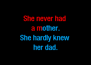 She never had
a mother.

She hardly knew
herdad.