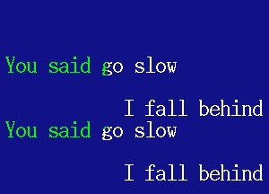 You said go slow

I fall behind
You said go slow

I fall behind