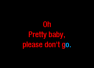 0h

Pretty baby,
please don't go.