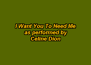 I Want You To Need Me

as perfonned by
Celine Dion