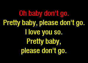 Oh baby don't go.
Pretty baby, please don't go.

I love you 30.
Pretty baby,
please don't go.