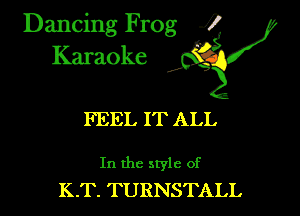 Dancing Frog i
Karaoke

FEEL IT ALL

In the style of
K.T. TURNSTALL