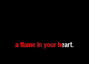 a flame in your heart.