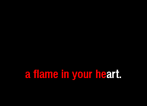 a flame in your heart.