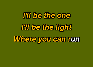 I'll be the one
I'M be the light

Where you can run