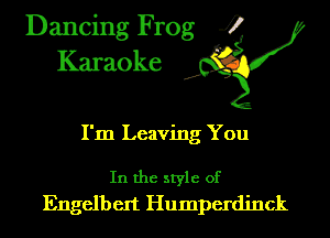 Dancing Frog 4
Karaoke

I'm Leaving You

In the style of
Engelbert Humperdinck