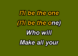 I'll be the one
(m be the one)

Who wm
Make all your