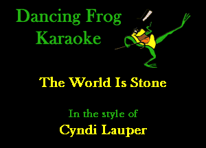 Dancing Frog ?
Kamoke

The World Is Stone

In the style of
Cyndi Lauper