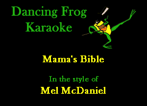 Dancing Frog ?
Kamoke

Mama's Bible

In the style of
Mel McDaniel