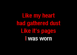 Like my heart
had gathered dust

Like it's pages
I was worn